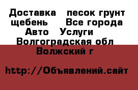 Доставка , песок грунт щебень . - Все города Авто » Услуги   . Волгоградская обл.,Волжский г.